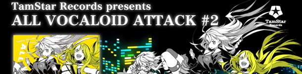 TamStar Records presents ALL VOCALOID ATTACK #2 一般発売決定!